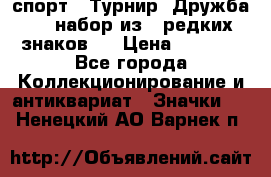 1.1) спорт : Турнир “Дружба“  ( набор из 6 редких знаков ) › Цена ­ 1 589 - Все города Коллекционирование и антиквариат » Значки   . Ненецкий АО,Варнек п.